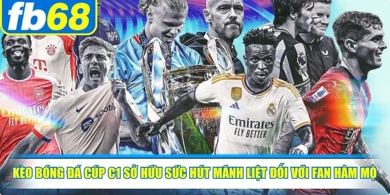 Kèo bóng đá cúp C1 sở hữu sức hút mãnh liệt đối với fan hâm mộ