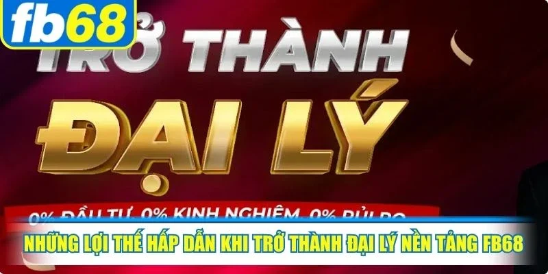 Đại Lý FB68 3 Những lợi thế hấp dẫn khi trở thành đại lý nền tảng FB68