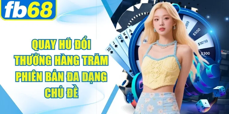 Quay hũ đổi thưởng sở hữu hàng trăm phiên bản đa dạng chủ đề
